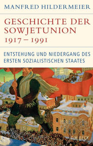 Geschichte der Sowjetunion 1917-1991: Entstehung und Niedergang des ersten sozialistischen Staates Manfred Hildermeier Author