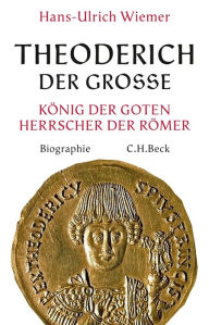 Theoderich der GroÃ?e: KÃ¶nig der Goten, Herrscher der RÃ¶mer Hans-Ulrich Wiemer Author