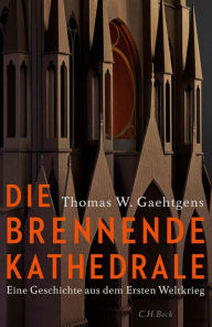 Die brennende Kathedrale: Eine Geschichte aus dem Ersten Weltkrieg Thomas W. Gaehtgens Author
