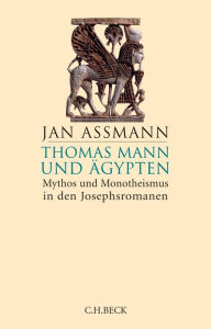 Thomas Mann und Ägypten: Mythos und Monotheismus in den Josephsromanen Jan Assmann Author