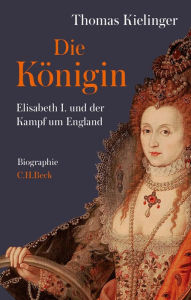Die KÃ¶nigin: Elisabeth I. und der Kampf um England Thomas Kielinger Author