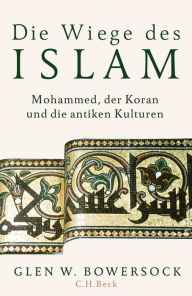 Die Wiege des Islam: Mohammed, der Koran und die antiken Kulturen Glen W. Bowersock Author
