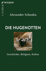 Die Hugenotten: Geschichte, Religion, Kultur Alexander Schunka Author
