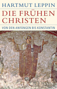 Die frÃ¼hen Christen: Von den AnfÃ¤ngen bis Konstantin Hartmut Leppin Author