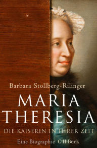 Maria Theresia: Die Kaiserin in ihrer Zeit Barbara Stollberg-Rilinger Author