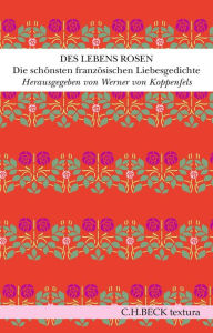 Des Lebens Rosen: Die schÃ¶nsten franzÃ¶sischen Liebesgedichte Werner Koppenfels Editor