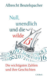 Null, unendlich und die wilde 13: Die wichtigsten Zahlen und ihre Geschichten Albrecht Beutelspacher Author