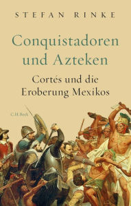 Conquistadoren und Azteken: CortÃ©s und die Eroberung Mexikos Stefan Rinke Author