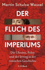 Der Fluch des Imperiums: Die Ukraine, Polen und der Irrweg in der russischen Geschichte Martin Schulze Wessel Author