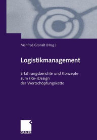 Logistikmanagement: Erfahrungsberichte und Konzepte zum (Re-)Design der WertschÃ¶pfungskette Manfred Gronalt Editor