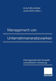 Management von Unternehmensnetzwerken: Interorganisationale Konzepte und praktische Umsetzung Klaus Bellmann Editor