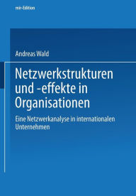 Netzwerkstrukturen und -effekte in Organisationen: Eine Netzwerkanalyse in internationalen Unternehmen Andreas Wald Author