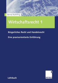 Wirtschaftsrecht 1: Bürgerliches Recht und Handelsrecht Eine praxisorientierte Einführung Bernd Rohlfing Author