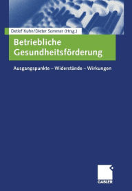 Betriebliche Gesundheitsförderung: Ausgangspunkte - Widerstände - Wirkungen Detlef Kuhn Editor
