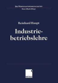 Industriebetriebslehre: Einführung Management im Lebenszyklus industrieller Geschäftsfelder Reinhard Haupt Author