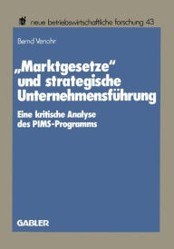 Marktgesetze und strategische Unternehmensfï¿½hrung: Eine kritische Analyse des PIMS-Programms Bernd Venohr Author