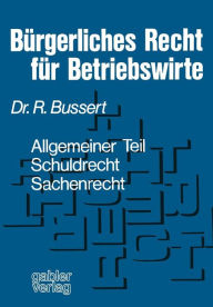 Bï¿½rgerliches Recht fï¿½r Betriebswirte: Allgemeiner Teil - Schuldrecht - Sachenrecht Rudolf Bussert Author