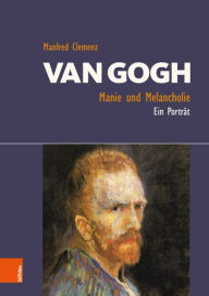 Van Gogh: Manie und Melancholie: Ein Portrat Manfred Clemenz Author