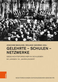 Gelehrte - Schulen - Netzwerke: Geschichtsforscher in Schlesien im langen 19. Jahrhundert Joachim Bahlcke Contribution by