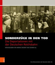 Sonderzuge in den Tod: Die Deportationen mit der Deutschen Reichsbahn. Eine Dokumentation der Deutschen Bahn AG Andreas Engwert Editor