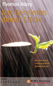 Das Geheimnis deiner Stärke: Wie Gott deine Lebensgeschichte gebrauchen will Thomas Härry Author