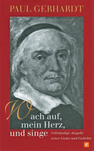 Wach auf, mein Herz, und singe: VollstÃ¤ndige Ausgabe seiner Lieder und Gedichte Paul Gerhardt Author