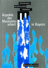 Aspekte der Museumsarbeit in Bayern: Erfahrungen, Entwicklungen, Tendenzen Hannelore Kunz-Ott Editor