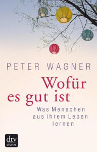 Wofür es gut ist: Was Menschen aus ihrem Leben lernen - Peter Wagner