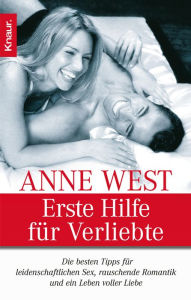 Erste Hilfe fÃ¼r Verliebte: Die besten Tips fÃ¼r leidenschaftlichen Sex, rauschende Romantik und ein Leben voller Liebe Anne West Author