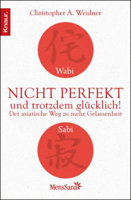 Wabi Sabi - Nicht perfekt und trotzdem glücklich!: Der asiatische Weg zu mehr Gelassenheit Christopher A. Weidner Author