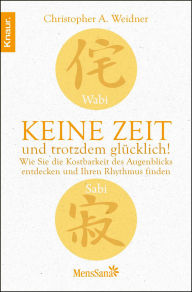 Wabi Sabi - Keine Zeit und trotzdem glücklich!: Wie Sie die Kostbarkeit des Augenblicks entdecken und Ihren Rhythmus finden Christopher A. Weidner Aut