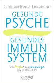 Gesunde Psyche, gesundes Immunsystem: Wie Psychoneuroimmunologie gegen Stress hilft Dr. med. Lutz Bannasch Author