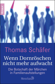 Wenn Dornröschen nicht mehr aufwacht: Die Botschaft der Märchen in Familienaufstellungen Thomas Schäfer Author