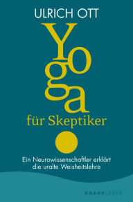 Yoga fÃ¼r Skeptiker: Ein Neurowissenschaftler erklÃ¤rt die uralte Weisheitslehre Ulrich Ott Author