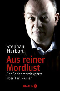 Aus reiner Mordlust: Der Serienmordexperte Ã¼ber Thrill-Killer Stephan Harbort Author