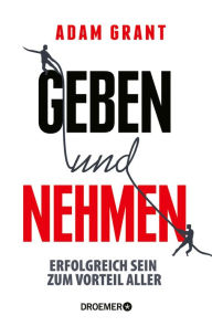 Geben und Nehmen: Erfolgreich sein zum Vorteil aller - Adam Grant