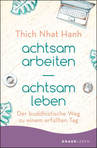 achtsam arbeiten achtsam leben: Der buddhistische Weg zu einem erfüllten Tag Thich Nhat Hanh Author