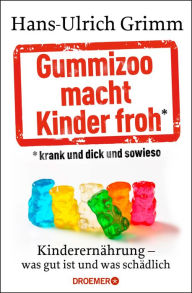 Gummizoo macht Kinder froh, krank und dick dann sowieso: KinderernÃ¤hrung - was gut ist und was schÃ¤dlich Hans-Ulrich Grimm Author
