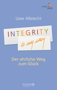 Integrity is my way: Der ehrliche Weg zum GlÃ¼ck Uwe Albrecht Author
