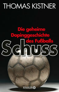 Schuss: Die geheime Dopinggeschichte des Fußballs Thomas Kistner Author