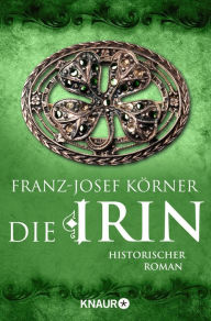 Die Irin: Historischer Roman Franz-Josef Körner Author