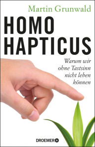 Homo hapticus: Warum wir ohne Tastsinn nicht leben kÃ¶nnen Dr. Martin Grunwald Author