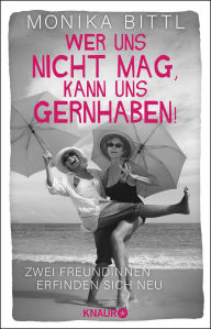 Wer uns nicht mag, kann uns gernhaben!: Zwei Freundinnen erfinden sich neu Von der Autorin des SPIEGEL-Bestsellers Â»Ich hatte mich jÃ¼nger in Erinner