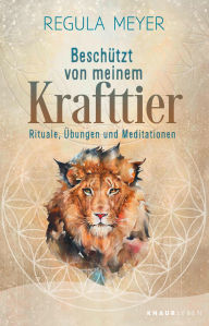 BeschÃ¼tzt von meinem Krafttier: Rituale, Ã?bungen und Meditationen 30 Krafttiere: ihre Bedeutung, ihre Schutzstrategien und praktische DIY-Anleitunge