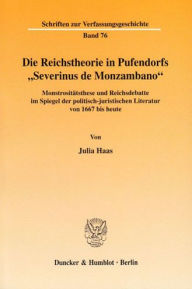 Die Reichstheorie in Pufendorfs 'Severinus de Monzambano: Monstrositatsthese und Reichsdebatte im Spiegel der politisch-juristischen Literatur von 166