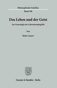 Das Leben und der Geist: Zur Genealogie des Lebensformbegriffs Heiko Liepert Author