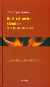 Gott ist nicht kleinlich: Ã?ber das christliche MaÃ? Christoph Benke Author