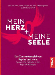 Mein Herz + meine Seele: Das Zusammenspiel von Psyche und Herz: Spannende Einblicke in die Psychokardiologie Volker Köllner Author