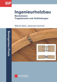 Ingenieurholzbau - Basiswissen: Tragelemente und Verbindungen Werner Seim Author
