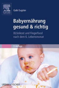 BabyernÃ¤hrung gesund & richtig: B(r)eikost und Fingerfood nach dem 6. Lebensmonat Gabi Eugster Author